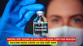 [CLIP] Ai sẽ được lựa chọn tiêm thử nghiệm vaccine ngừa Covid-19 của Việt Nam?