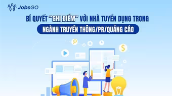 Ngành Truyền thông/PR/Quảng cáo: Các kỹ năng “vàng” giúp ứng viên vững bước trong kỷ nguyên số