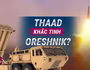 Tổ hợp THAAD sẽ trở thành khắc tinh của tên lửa Oreshnik?
