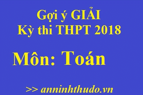 [Cập nhật nóng] Đáp án tham khảo môn Toán kỳ thi THPT Quốc gia 2018
