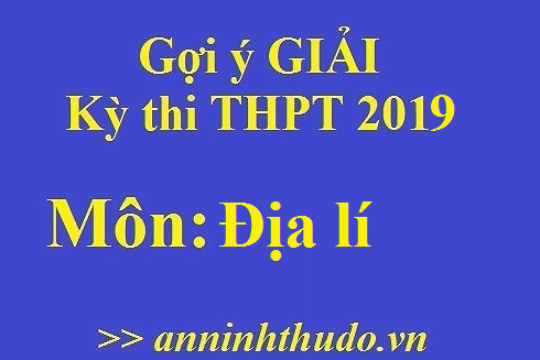 Đáp án tham khảo, nhận định đề thi môn Địa lí - Kỳ thi THPT Quốc gia 2019