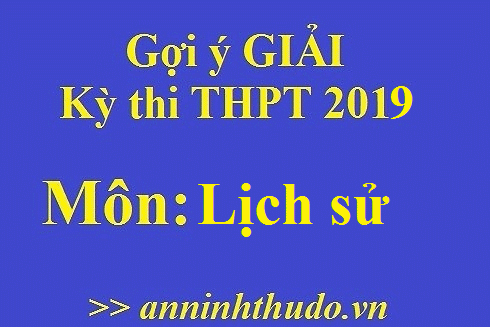 Đáp án tham khảo, nhận định đề thi môn Lịch sử - Kỳ thi THPT Quốc gia 2019